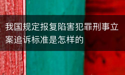 我国规定报复陷害犯罪刑事立案追诉标准是怎样的