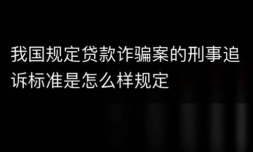 我国规定贷款诈骗案的刑事追诉标准是怎么样规定