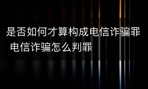 是否如何才算构成电信诈骗罪 电信诈骗怎么判罪