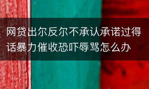 网贷出尔反尔不承认承诺过得话暴力催收恐吓辱骂怎么办