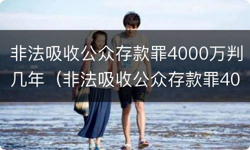 非法吸收公众存款罪4000万判几年（非法吸收公众存款罪4000万判几年刑期）