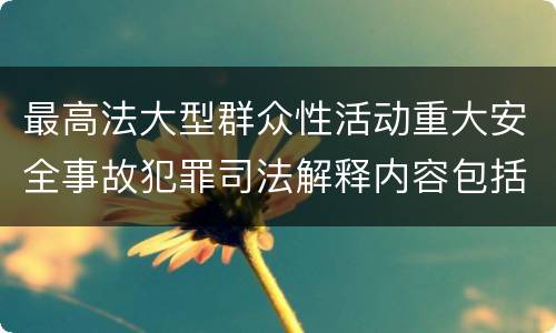 最高法大型群众性活动重大安全事故犯罪司法解释内容包括什么