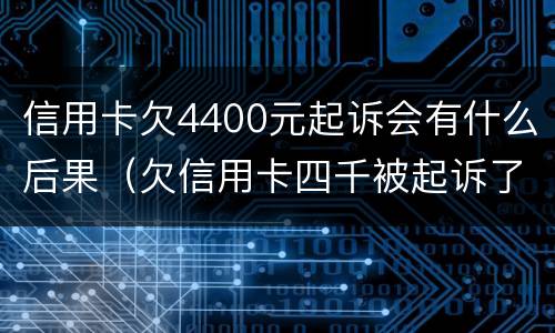 信用卡欠4400元起诉会有什么后果（欠信用卡四千被起诉了怎么办）