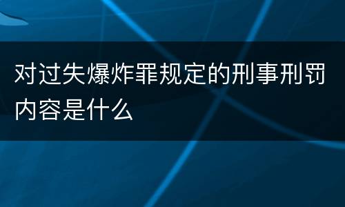 对过失爆炸罪规定的刑事刑罚内容是什么