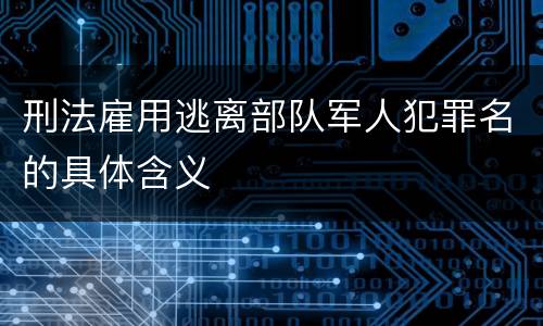 刑法雇用逃离部队军人犯罪名的具体含义