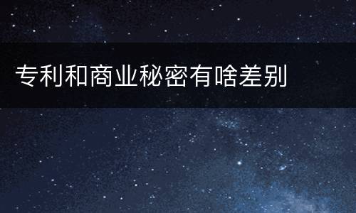 专利和商业秘密有啥差别