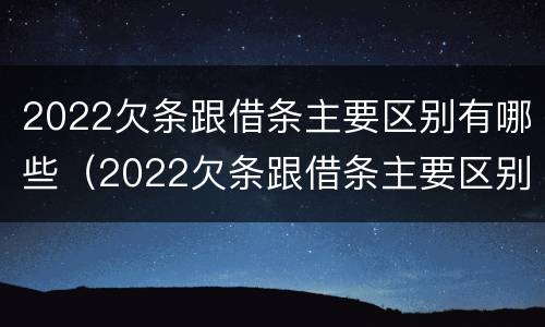 2022欠条跟借条主要区别有哪些（2022欠条跟借条主要区别有哪些呢）