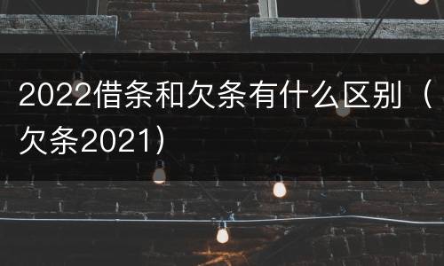 2022借条和欠条有什么区别（欠条2021）