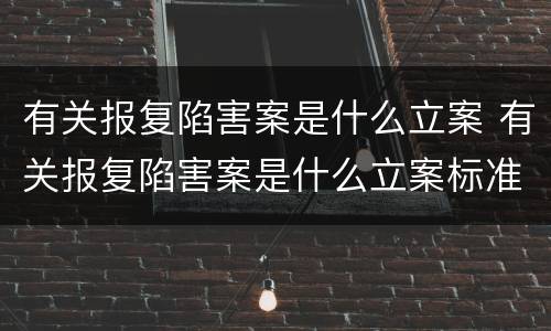 有关报复陷害案是什么立案 有关报复陷害案是什么立案标准