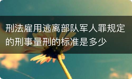 刑法雇用逃离部队军人罪规定的刑事量刑的标准是多少