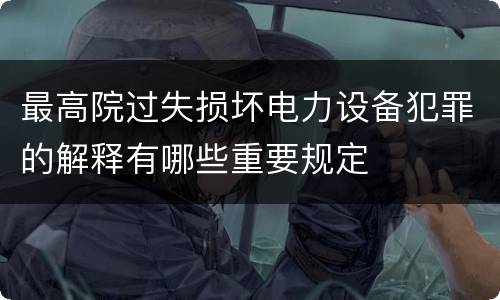 最高院过失损坏电力设备犯罪的解释有哪些重要规定