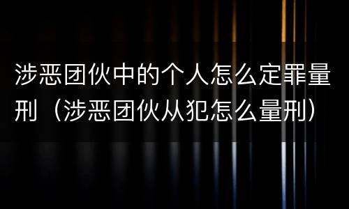 涉恶团伙中的个人怎么定罪量刑（涉恶团伙从犯怎么量刑）