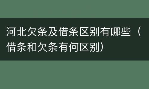 河北欠条及借条区别有哪些（借条和欠条有何区别）