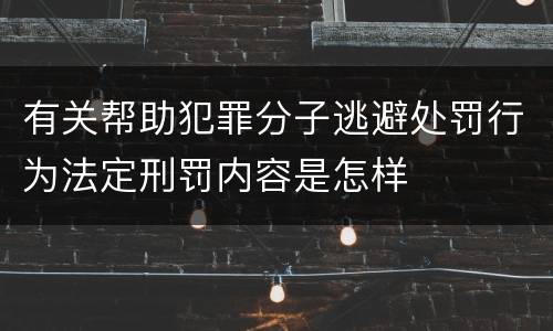 有关帮助犯罪分子逃避处罚行为法定刑罚内容是怎样