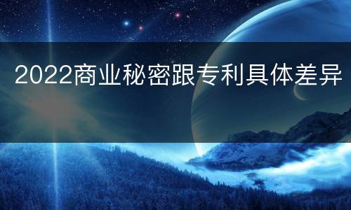 2022商业秘密跟专利具体差异