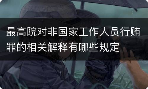 最高院对非国家工作人员行贿罪的相关解释有哪些规定
