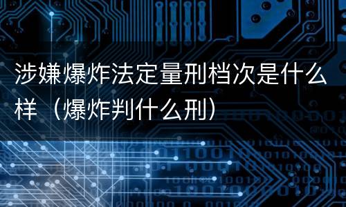 涉嫌爆炸法定量刑档次是什么样（爆炸判什么刑）
