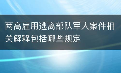 两高雇用逃离部队军人案件相关解释包括哪些规定