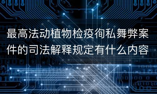 最高法动植物检疫徇私舞弊案件的司法解释规定有什么内容