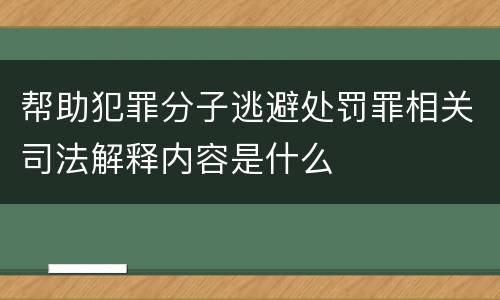帮助犯罪分子逃避处罚罪相关司法解释内容是什么