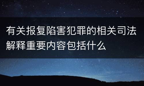 有关报复陷害犯罪的相关司法解释重要内容包括什么