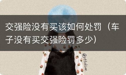 交强险没有买该如何处罚（车子没有买交强险罚多少）
