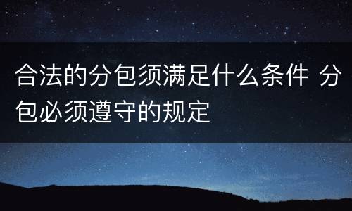 合法的分包须满足什么条件 分包必须遵守的规定