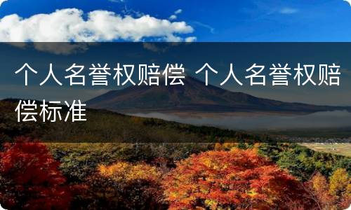个人名誉权赔偿 个人名誉权赔偿标准