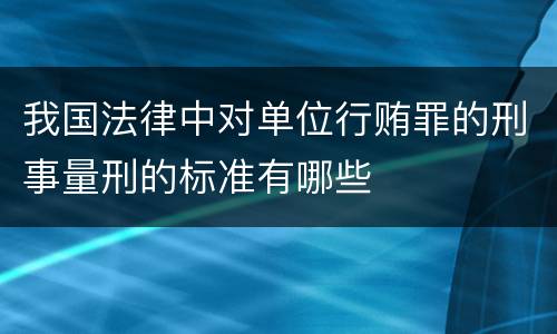 我国法律中对单位行贿罪的刑事量刑的标准有哪些