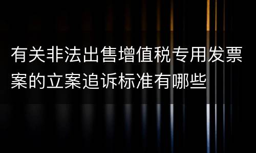 有关非法出售增值税专用发票案的立案追诉标准有哪些