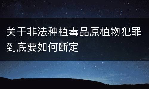 关于非法种植毒品原植物犯罪到底要如何断定