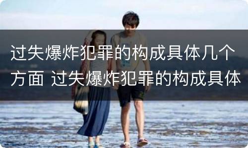 过失爆炸犯罪的构成具体几个方面 过失爆炸犯罪的构成具体几个方面的内容