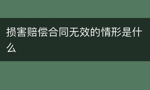 损害赔偿合同无效的情形是什么