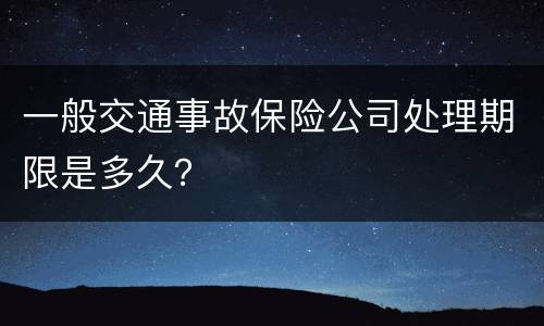 一般交通事故保险公司处理期限是多久？