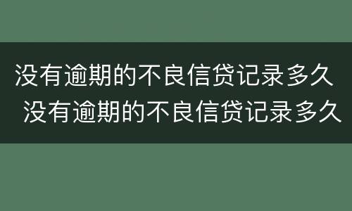 没有逾期的不良信贷记录多久 没有逾期的不良信贷记录多久消除
