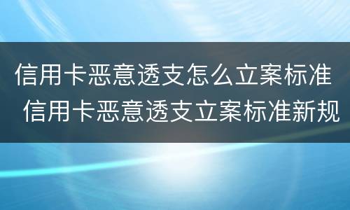 信用卡恶意透支怎么立案标准 信用卡恶意透支立案标准新规