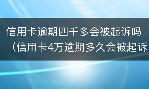 信用卡逾期四千多会被起诉吗（信用卡4万逾期多久会被起诉）
