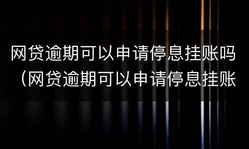 网贷逾期可以申请停息挂账吗（网贷逾期可以申请停息挂账吗怎么办）