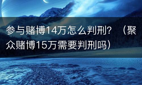 参与赌博14万怎么判刑？（聚众赌博15万需要判刑吗）