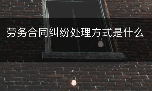 劳务合同纠纷处理方式是什么
