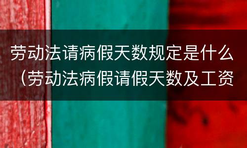 劳动法请病假天数规定是什么（劳动法病假请假天数及工资待遇）
