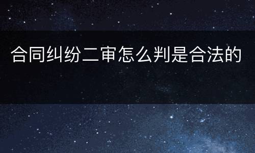 合同纠纷二审怎么判是合法的