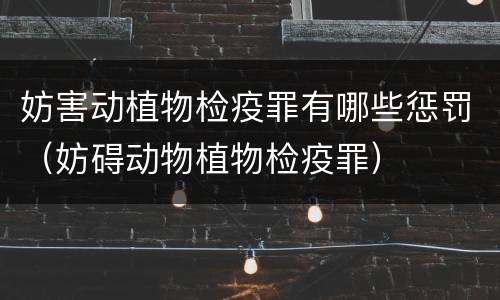 妨害动植物检疫罪有哪些惩罚（妨碍动物植物检疫罪）