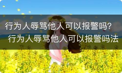 行为人辱骂他人可以报警吗？ 行为人辱骂他人可以报警吗法律