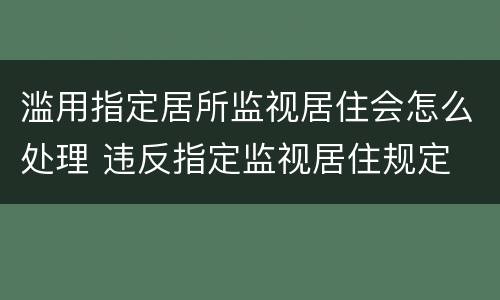 滥用指定居所监视居住会怎么处理 违反指定监视居住规定