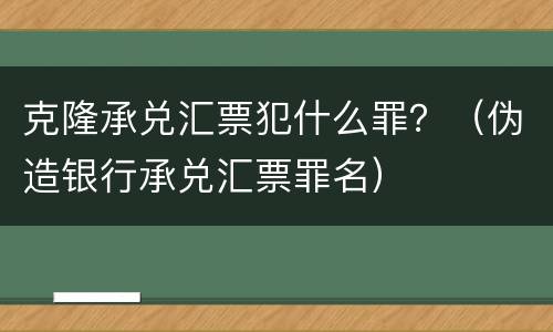克隆承兑汇票犯什么罪？（伪造银行承兑汇票罪名）