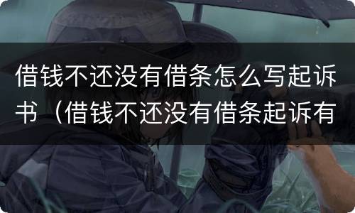 借钱不还没有借条怎么写起诉书（借钱不还没有借条起诉有用吗）