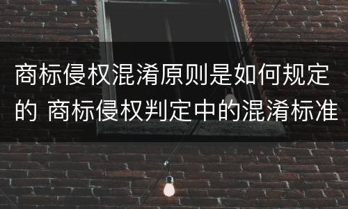 商标侵权混淆原则是如何规定的 商标侵权判定中的混淆标准
