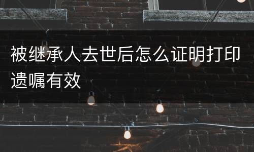 被继承人去世后怎么证明打印遗嘱有效