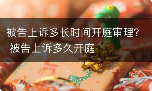 被告上诉多长时间开庭审理？ 被告上诉多久开庭